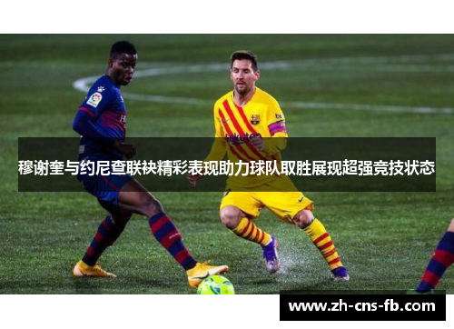 穆谢奎与约尼查联袂精彩表现助力球队取胜展现超强竞技状态