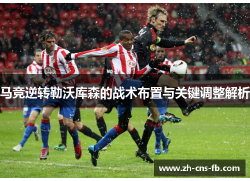 马竞逆转勒沃库森的战术布置与关键调整解析