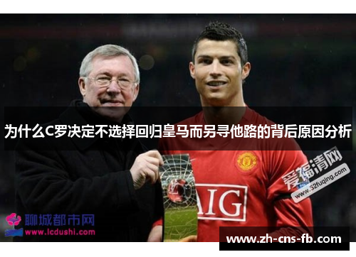 为什么C罗决定不选择回归皇马而另寻他路的背后原因分析 为什么C罗决定不选择回归皇马而另寻他路的背后原因分析