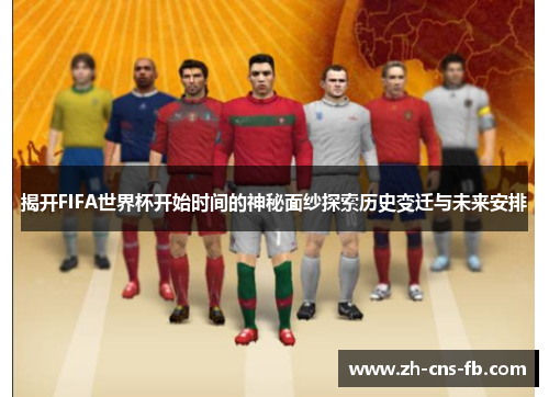 揭开FIFA世界杯开始时间的神秘面纱探索历史变迁与未来安排 揭开FIFA世界杯开始时间的神秘面纱探索历史变迁与未来安排