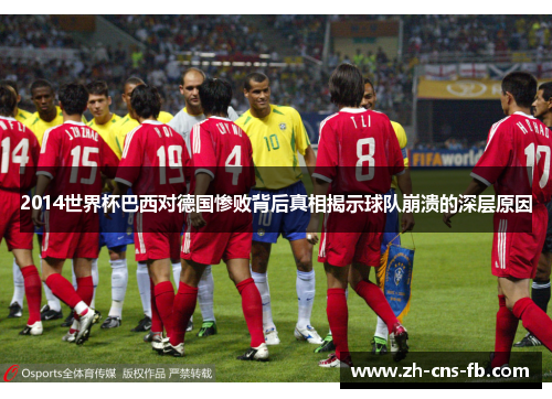 2014世界杯巴西对德国惨败背后真相揭示球队崩溃的深层原因 2014世界杯巴西对德国惨败背后真相揭示球队崩溃的深层原因