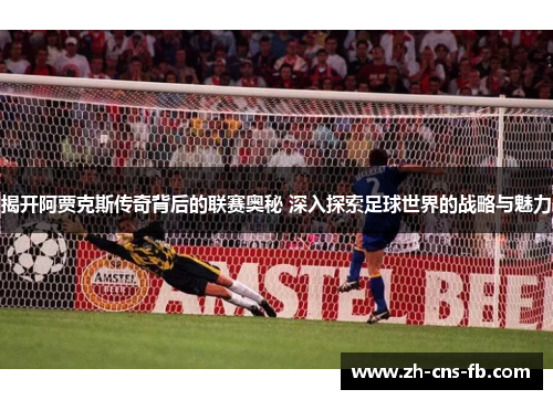 揭开阿贾克斯传奇背后的联赛奥秘 深入探索足球世界的战略与魅力