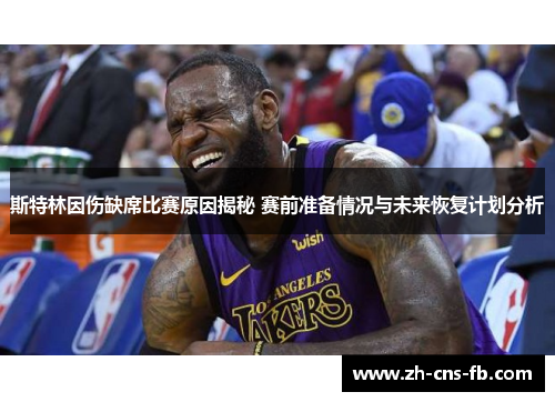 斯特林因伤缺席比赛原因揭秘 赛前准备情况与未来恢复计划分析