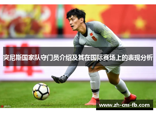 突尼斯国家队守门员介绍及其在国际赛场上的表现分析