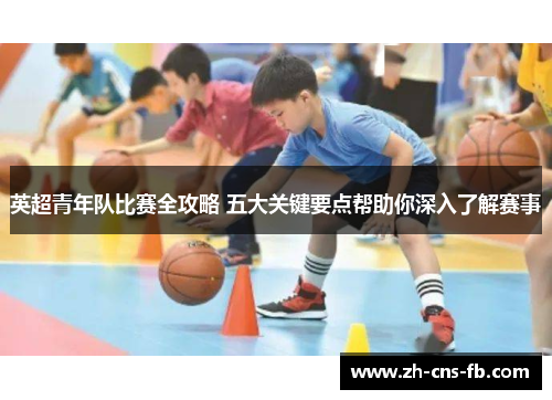 英超青年队比赛全攻略 五大关键要点帮助你深入了解赛事