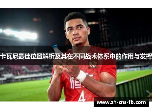 卡瓦尼最佳位置解析及其在不同战术体系中的作用与发挥 卡瓦尼最佳位置解析及其在不同战术体系中的作用与发挥