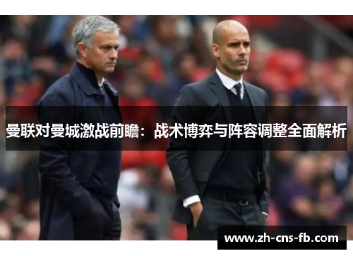 曼联对曼城激战前瞻:战术博弈与阵容调整全面解析 曼联对曼城激战前瞻:战术博弈与阵容调整全面解析