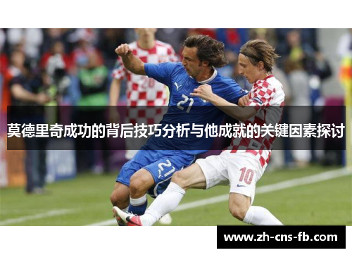 莫德里奇成功的背后技巧分析与他成就的关键因素探讨
