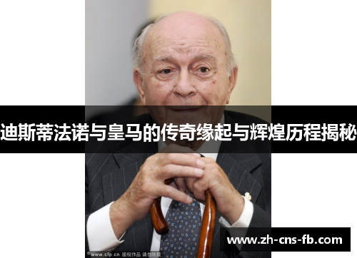 迪斯蒂法诺与皇马的传奇缘起与辉煌历程揭秘 迪斯蒂法诺与皇马的传奇缘起与辉煌历程揭秘