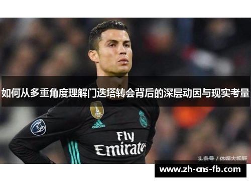 如何从多重角度理解门迭塔转会背后的深层动因与现实考量