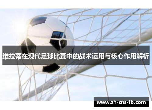 维拉蒂在现代足球比赛中的战术运用与核心作用解析