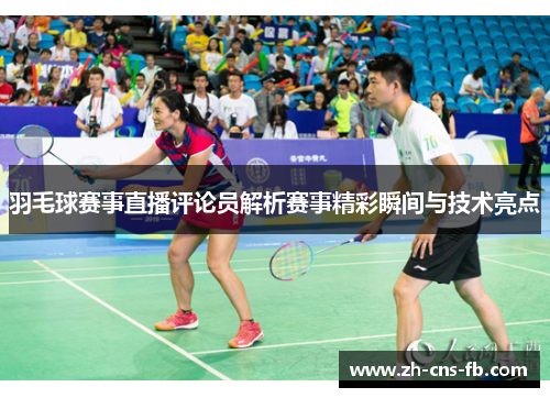 羽毛球赛事直播评论员解析赛事精彩瞬间与技术亮点