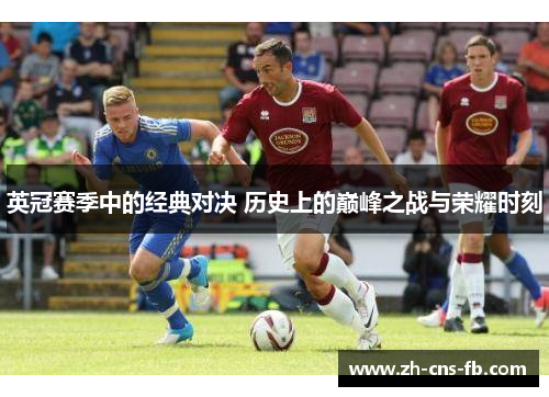 英冠赛季中的经典对决 历史上的巅峰之战与荣耀时刻 英冠赛季中的经典对决 历史上的巅峰之战与荣耀时刻