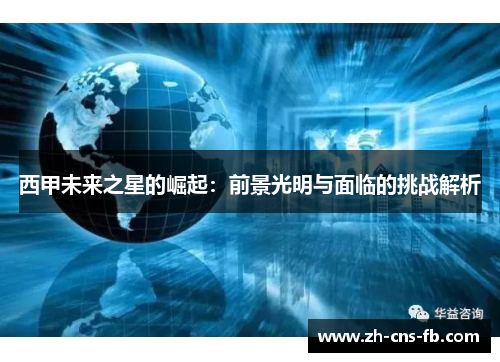 西甲未来之星的崛起:前景光明与面临的挑战解析 西甲未来之星的崛起:前景光明与面临的挑战解析