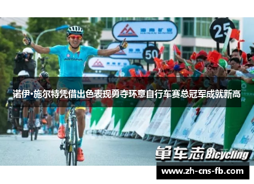 诺伊·施尔特凭借出色表现勇夺环意自行车赛总冠军成就新高 诺伊·施尔特凭借出色表现勇夺环意自行车赛总冠军成就新高