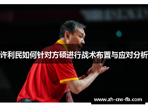 许利民如何针对方硕进行战术布置与应对分析 许利民如何针对方硕进行战术布置与应对分析