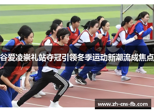 谷爱凌崇礼站夺冠引领冬季运动新潮流成焦点