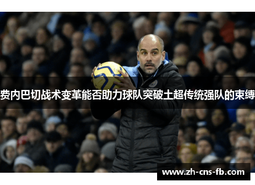 费内巴切战术变革能否助力球队突破土超传统强队的束缚