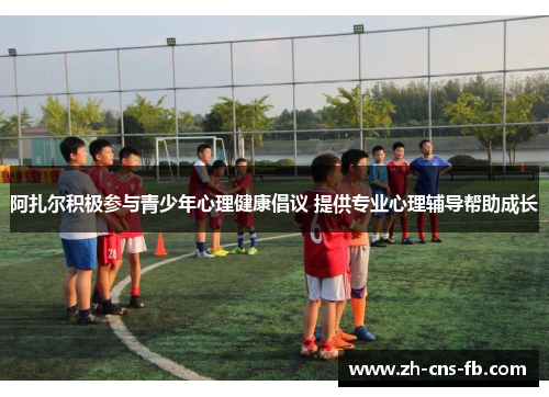 阿扎尔积极参与青少年心理健康倡议 提供专业心理辅导帮助成长 阿扎尔积极参与青少年心理健康倡议 提供专业心理辅导帮助成长