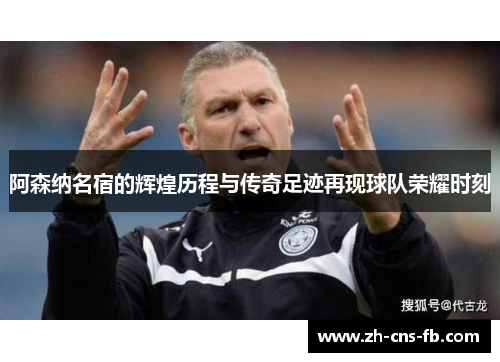 阿森纳名宿的辉煌历程与传奇足迹再现球队荣耀时刻 阿森纳名宿的辉煌历程与传奇足迹再现球队荣耀时刻