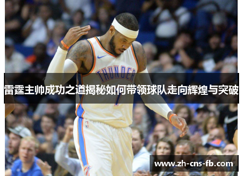 雷霆主帅成功之道揭秘如何带领球队走向辉煌与突破