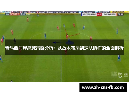 青岛西海岸赢球策略分析：从战术布局到球队协作的全面剖析