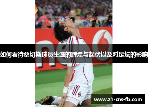 如何看待桑切斯球员生涯的辉煌与起伏以及对足坛的影响