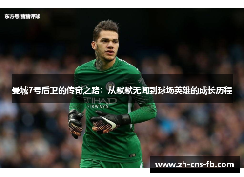 曼城7号后卫的传奇之路：从默默无闻到球场英雄的成长历程