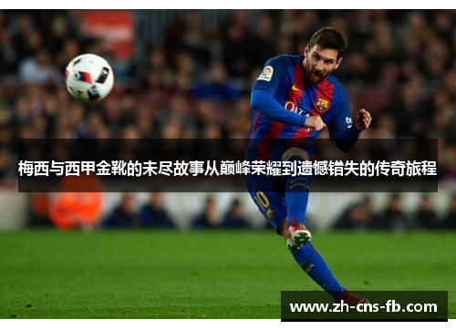 梅西与西甲金靴的未尽故事从巅峰荣耀到遗憾错失的传奇旅程