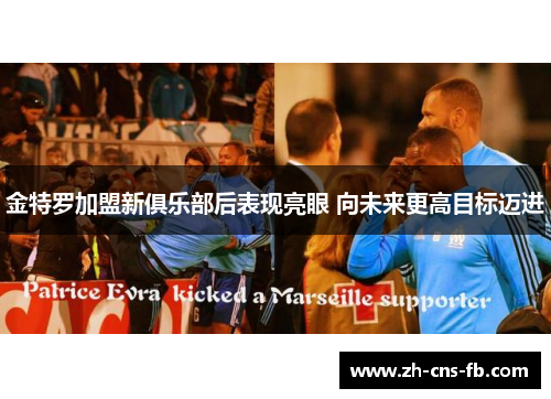 金特罗加盟新俱乐部后表现亮眼 向未来更高目标迈进