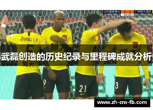 武磊创造的历史纪录与里程碑成就分析 武磊创造的历史纪录与里程碑成就分析