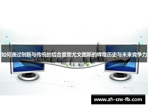 如何通过创新与传统的结合重塑尤文图斯的辉煌历史与未来竞争力 如何通过创新与传统的结合重塑尤文图斯的辉煌历史与未来竞争力