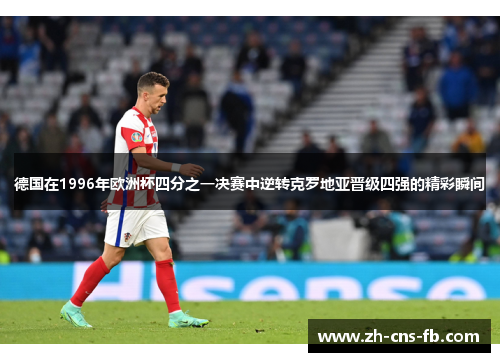 德国在1996年欧洲杯四分之一决赛中逆转克罗地亚晋级四强的精彩瞬间
