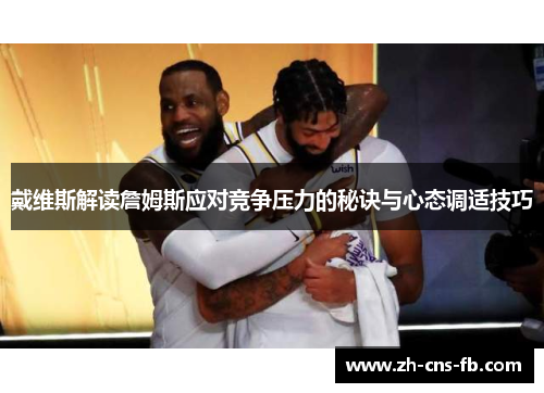 戴维斯解读詹姆斯应对竞争压力的秘诀与心态调适技巧 戴维斯解读詹姆斯应对竞争压力的秘诀与心态调适技巧