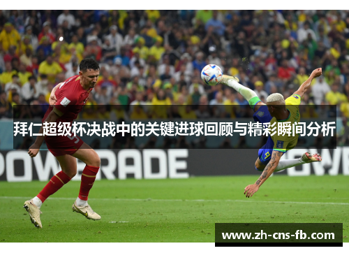 拜仁超级杯决战中的关键进球回顾与精彩瞬间分析 拜仁超级杯决战中的关键进球回顾与精彩瞬间分析
