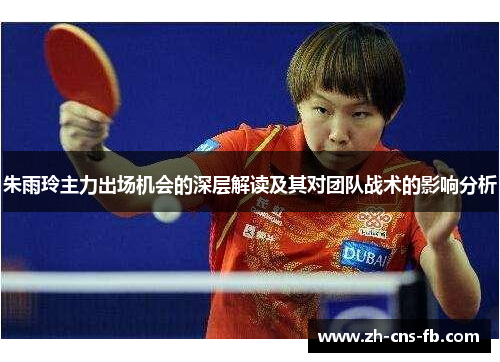 朱雨玲主力出场机会的深层解读及其对团队战术的影响分析