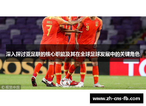 深入探讨亚足联的核心职能及其在全球足球发展中的关键角色 深入探讨亚足联的核心职能及其在全球足球发展中的关键角色