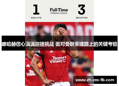 滕哈赫信心满满迎接挑战 面对曼联重建路上的关键考验