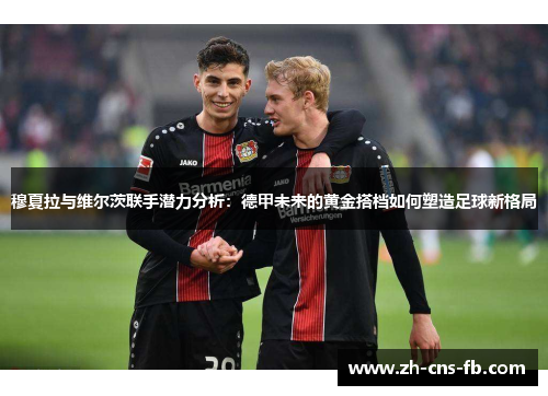穆夏拉与维尔茨联手潜力分析:德甲未来的黄金搭档如何塑造足球新格局 穆夏拉与维尔茨联手潜力分析:德甲未来的黄金搭档如何塑造足球新格局