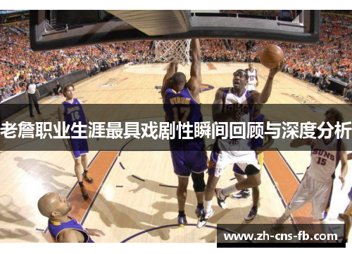 老詹职业生涯最具戏剧性瞬间回顾与深度分析 老詹职业生涯最具戏剧性瞬间回顾与深度分析