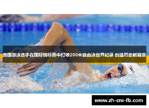 美国游泳选手在国际锦标赛中打破200米自由泳世界纪录 创造历史新篇章 美国游泳选手在国际锦标赛中打破200米自由泳世界纪录 创造历史新篇章