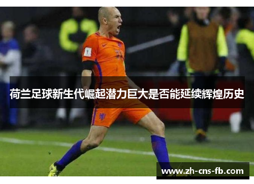 荷兰足球新生代崛起潜力巨大是否能延续辉煌历史