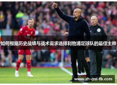 如何根据历史战绩与战术需求选择利物浦足球队的最佳主帅