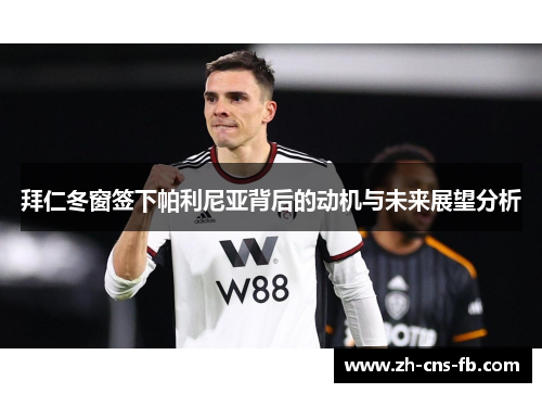 拜仁冬窗签下帕利尼亚背后的动机与未来展望分析