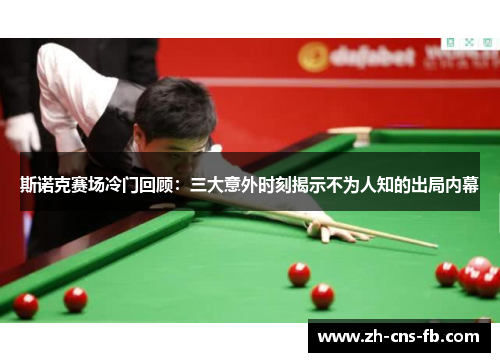 斯诺克赛场冷门回顾：三大意外时刻揭示不为人知的出局内幕