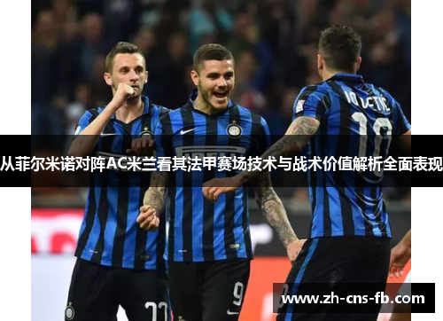 从菲尔米诺对阵AC米兰看其法甲赛场技术与战术价值解析全面表现