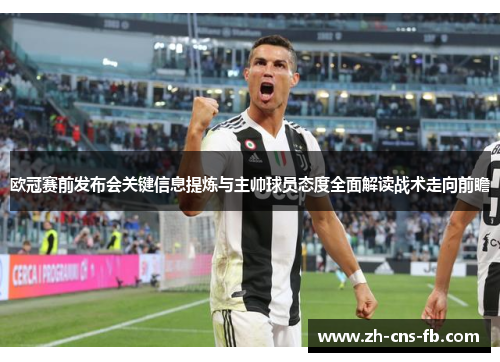 欧冠赛前发布会关键信息提炼与主帅球员态度全面解读战术走向前瞻