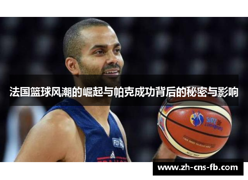 法国篮球风潮的崛起与帕克成功背后的秘密与影响