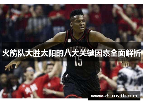 火箭队大胜太阳的八大关键因素全面解析