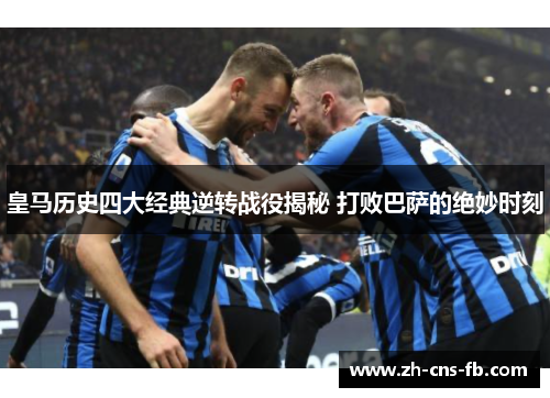 皇马历史四大经典逆转战役揭秘 打败巴萨的绝妙时刻